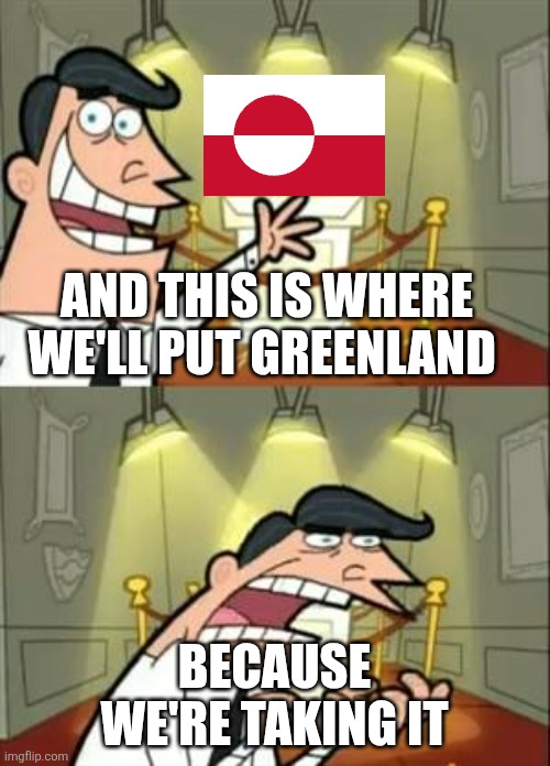 This Is Where I'd Put My Trophy If I Had One Meme | AND THIS IS WHERE WE'LL PUT GREENLAND; BECAUSE WE'RE TAKING IT | image tagged in memes,this is where i'd put my trophy if i had one | made w/ Imgflip meme maker