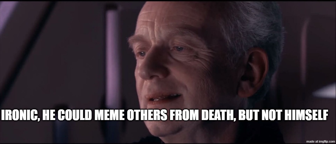 Palpatine Ironic  | IRONIC, HE COULD MEME OTHERS FROM DEATH, BUT NOT HIMSELF | image tagged in palpatine ironic | made w/ Imgflip meme maker