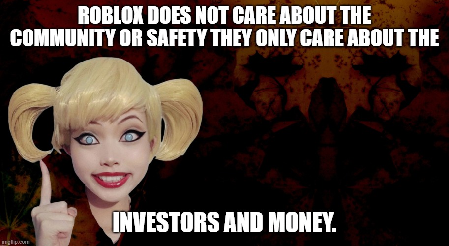 Harley Quinn | ROBLOX DOES NOT CARE ABOUT THE COMMUNITY OR SAFETY THEY ONLY CARE ABOUT THE; INVESTORS AND MONEY. | image tagged in harley quinn | made w/ Imgflip meme maker