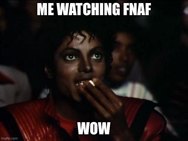 heh | ME WATCHING FNAF; WOW | image tagged in memes,michael jackson popcorn | made w/ Imgflip meme maker