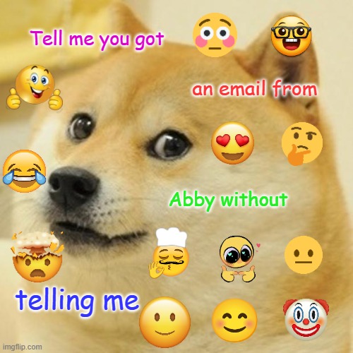 Doge | Tell me you got; an email from; Abby without; telling me | image tagged in memes,doge | made w/ Imgflip meme maker