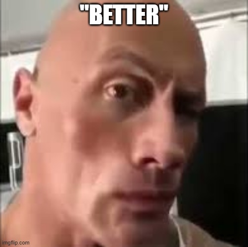 The rock sus | "BETTER" | image tagged in the rock sus | made w/ Imgflip meme maker