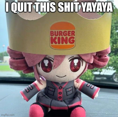 I QUIT THIS SHIT YAYAYA | made w/ Imgflip meme maker