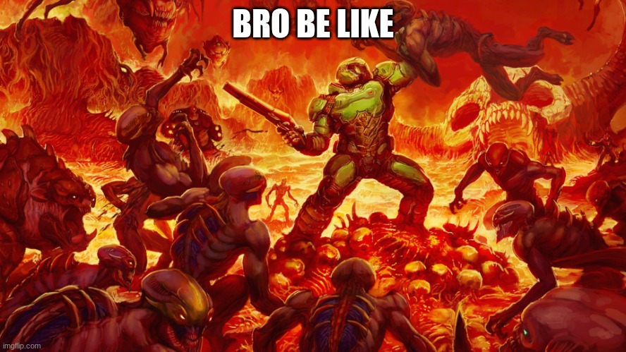 Doomguy | BRO BE LIKE | image tagged in doomguy | made w/ Imgflip meme maker