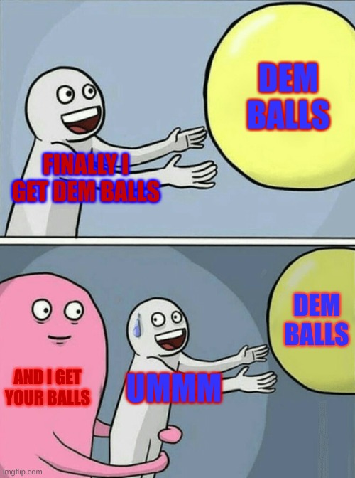 Running Away Balloon | DEM BALLS; FINALLY I GET DEM BALLS; DEM BALLS; AND I GET YOUR BALLS; UMMM | image tagged in memes,running away balloon | made w/ Imgflip meme maker
