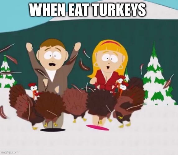 Turkeyies | WHEN EAT TURKEYS | image tagged in turkey | made w/ Imgflip meme maker
