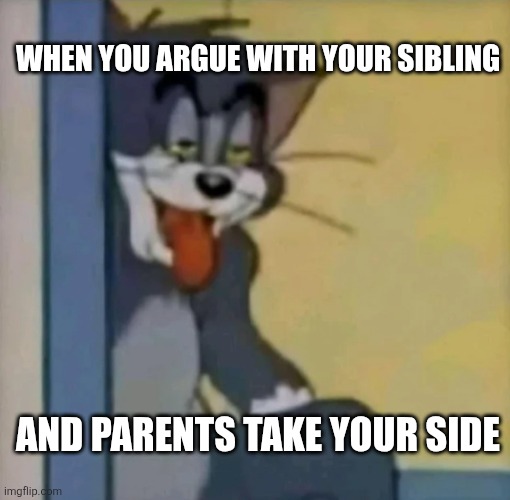 Tom sticking his tongue out | WHEN YOU ARGUE WITH YOUR SIBLING; AND PARENTS TAKE YOUR SIDE | image tagged in tom sticking his tongue out,funny | made w/ Imgflip meme maker