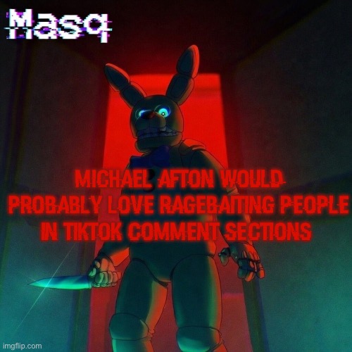 masq’s Spring Bonnie temp | michael afton would probably love ragebaiting people in tiktok comment sections | image tagged in masq s spring bonnie temp | made w/ Imgflip meme maker