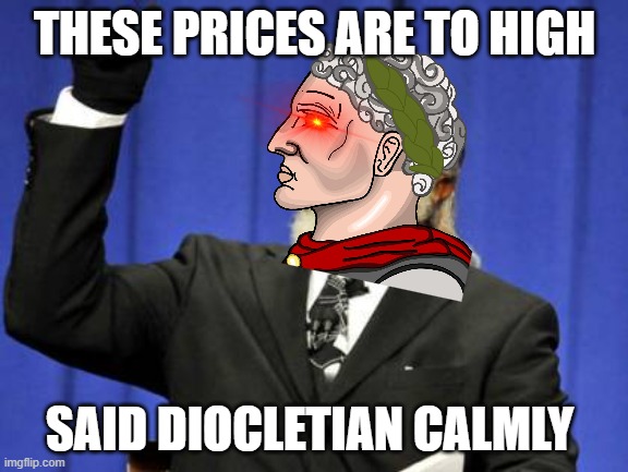 Too Damn High Meme | THESE PRICES ARE TO HIGH; SAID DIOCLETIAN CALMLY | image tagged in memes,too damn high | made w/ Imgflip meme maker