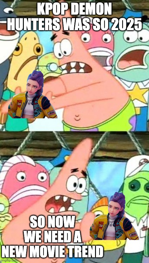 Put It Somewhere Else Patrick Meme | KPOP DEMON HUNTERS WAS SO 2025; SO NOW WE NEED A NEW MOVIE TREND | image tagged in memes,put it somewhere else patrick | made w/ Imgflip meme maker