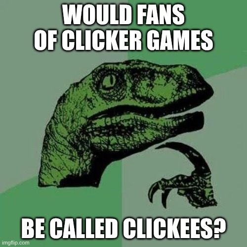 raptor asking questions | WOULD FANS OF CLICKER GAMES; BE CALLED CLICKEES? | image tagged in raptor asking questions,meme | made w/ Imgflip meme maker