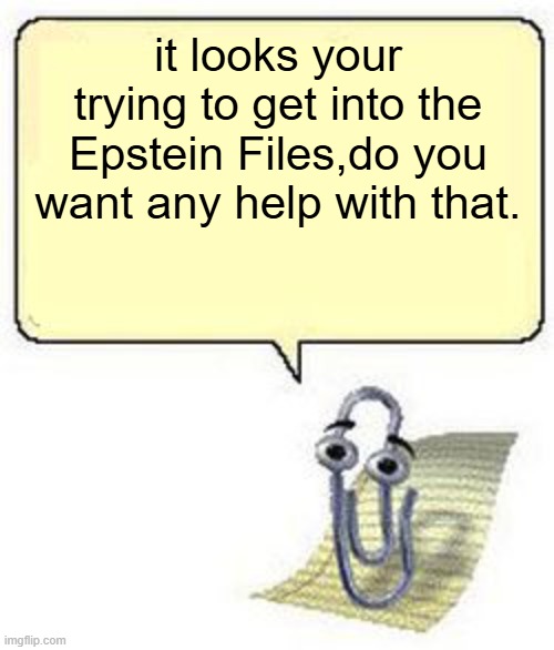 Clippy BLANK BOX | it looks your trying to get into the Epstein Files,do you want any help with that. | image tagged in clippy blank box | made w/ Imgflip meme maker