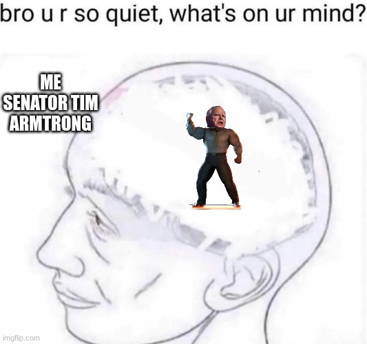 Bro you're so quiet | ME
SENATOR TIM ARMTRONG | image tagged in bro you're so quiet | made w/ Imgflip meme maker