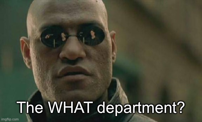 Matrix Morpheus Meme | The WHAT department? | image tagged in memes,matrix morpheus | made w/ Imgflip meme maker