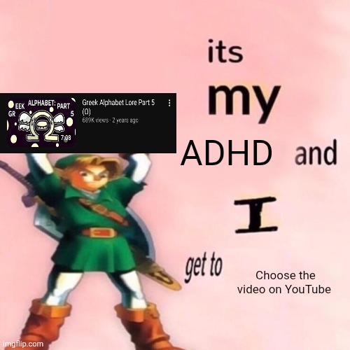 Yup I have ADHD | ADHD; Choose the video on YouTube | image tagged in it's my ___ and i get to ____ | made w/ Imgflip meme maker