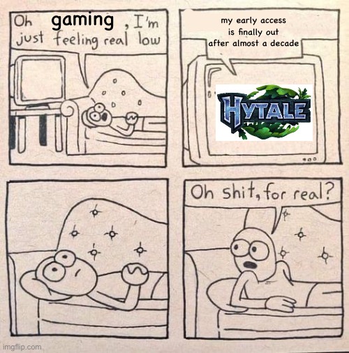 it’s been 3000 years… | my early access is finally out after almost a decade; gaming | image tagged in oh shit for real,hytale,its been 84 years | made w/ Imgflip meme maker