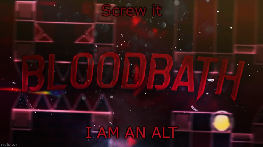 Guess who :) | Screw it; I AM AN ALT | image tagged in bloodbath announcement temp | made w/ Imgflip meme maker