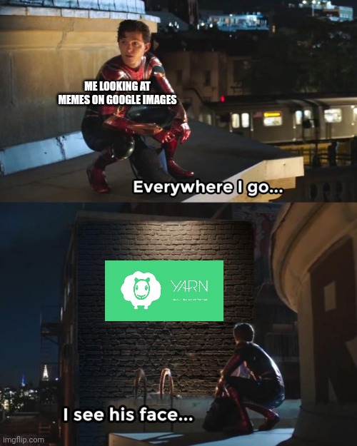 Everywhere I go I see his face | ME LOOKING AT MEMES ON GOOGLE IMAGES | image tagged in everywhere i go i see his face | made w/ Imgflip meme maker