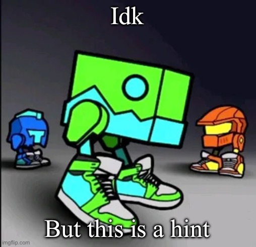 Idk But this is a hint | image tagged in geometry dash drip | made w/ Imgflip meme maker