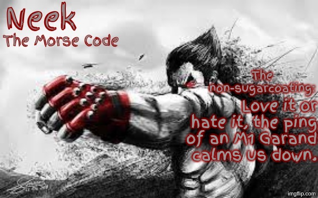 Cloud_Neek's Teritary Announcement Template | Love it or hate it, the ping of an M1 Garand calms us down. | image tagged in cloud_neek's teritary announcement template | made w/ Imgflip meme maker