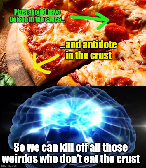 No need to thank me | Pizza should have poison in the sauce... ...and antidote in the crust; So we can kill off all those weirdos who don't eat the crust | image tagged in but you didn't have to cut me off,pizza,poison,amtidote,genius,food | made w/ Imgflip meme maker