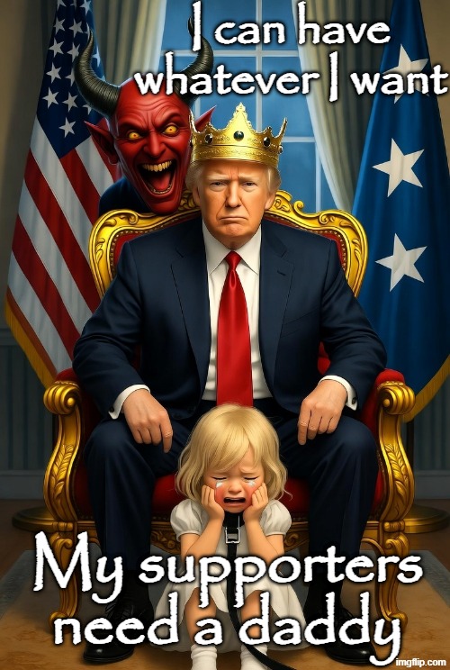donald Trump Satan  Demon Evil little girl crying leash | I can have whatever I want My supporters need a daddy | image tagged in donald trump satan demon evil little girl crying leash | made w/ Imgflip meme maker