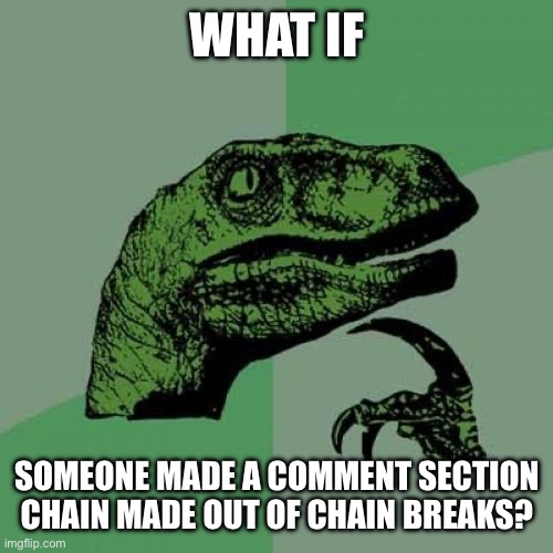 Random idea I have | WHAT IF; SOMEONE MADE A COMMENT SECTION CHAIN MADE OUT OF CHAIN BREAKS? | image tagged in memes,philosoraptor | made w/ Imgflip meme maker