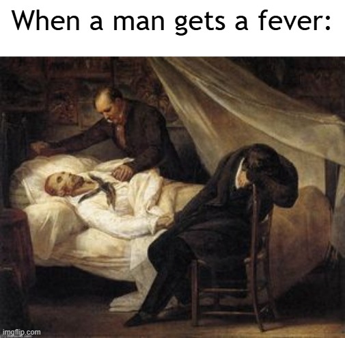 Mortal wounds are less painful | When a man gets a fever: | image tagged in memes,funny,funny meme,infection,man,sick humor | made w/ Imgflip meme maker