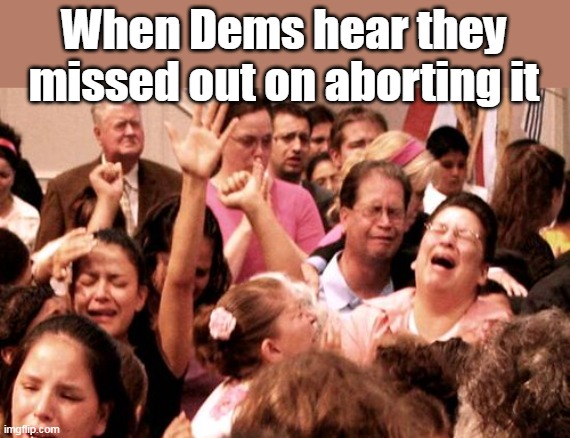When Dems hear they missed out on aborting it | made w/ Imgflip meme maker
