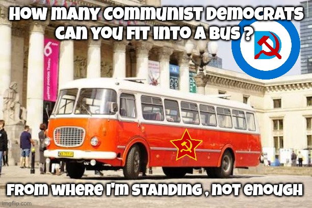 Communist Democrats memes | How many Communist Democrats can you fit into a bus ? From where I'm standing , not enough | image tagged in communism | made w/ Imgflip meme maker