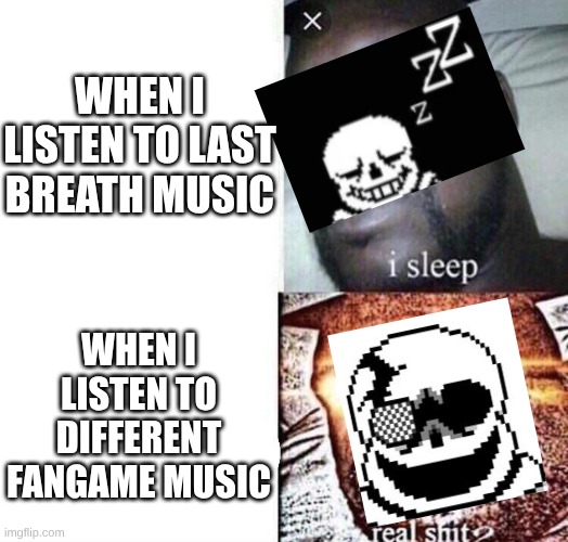 just to explain I haven't listened to a lot of fangame music except last breath | WHEN I LISTEN TO LAST BREATH MUSIC; WHEN I LISTEN TO DIFFERENT FANGAME MUSIC | image tagged in i sleep real shit | made w/ Imgflip meme maker