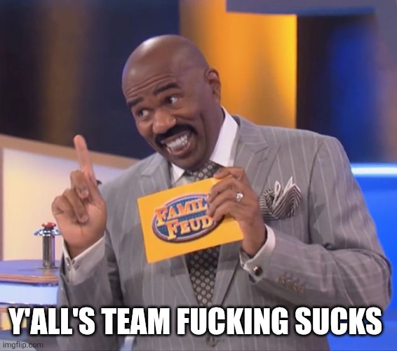 steve harvey family feud | Y'ALL'S TEAM FUCKING SUCKS | image tagged in steve harvey family feud | made w/ Imgflip meme maker