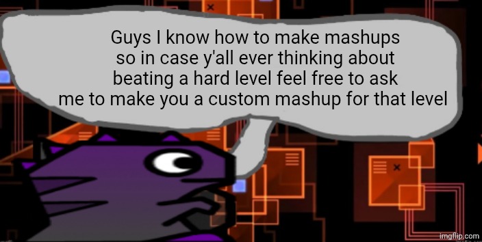 Kinda bored anyways so just keep in mind that I'm open to making a mashup for your completion | Guys I know how to make mashups so in case y'all ever thinking about beating a hard level feel free to ask me to make you a custom mashup for that level | image tagged in updated severiteez_ announcement template | made w/ Imgflip meme maker