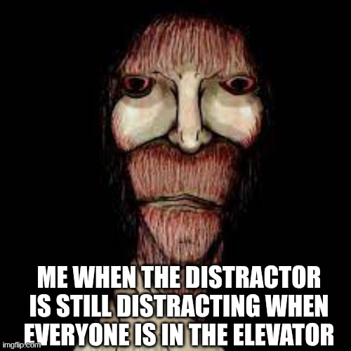 why do they do this | ME WHEN THE DISTRACTOR IS STILL DISTRACTING WHEN EVERYONE IS IN THE ELEVATOR | image tagged in phoenix 34 | made w/ Imgflip meme maker