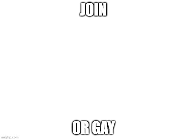 JOIN OR GAY | JOIN; OR GAY | made w/ Imgflip meme maker