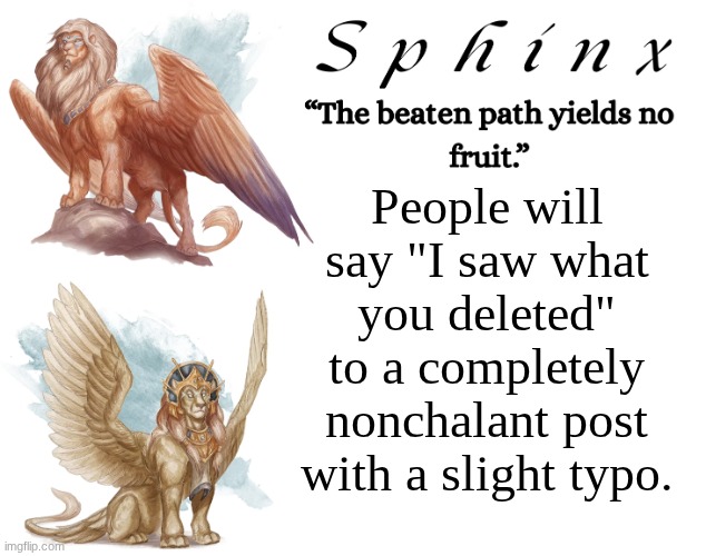 Spinx (aka erocitnaM) | People will say "I saw what you deleted" to a completely nonchalant post with a slight typo. | image tagged in spinx aka erocitnam | made w/ Imgflip meme maker
