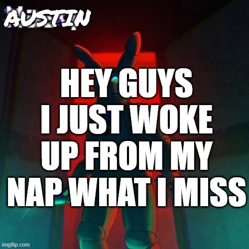 What is miss | AUSTIN; HEY GUYS I JUST WOKE UP FROM MY NAP WHAT I MISS | image tagged in masq s spring bonnie temp | made w/ Imgflip meme maker