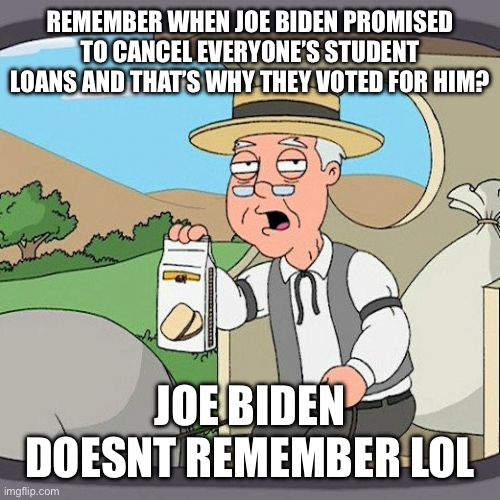 Pepperidge Farm Remembers Meme | REMEMBER WHEN JOE BIDEN PROMISED TO CANCEL EVERYONE’S STUDENT LOANS AND THAT’S WHY THEY VOTED FOR HIM? JOE BIDEN DOESNT REMEMBER LOL | image tagged in memes,pepperidge farm remembers | made w/ Imgflip meme maker