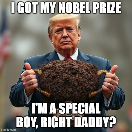 Trump's Nobel Prize | I GOT MY NOBEL PRIZE; I'M A SPECIAL BOY, RIGHT DADDY? | image tagged in trump nobel prize,trump trophy | made w/ Imgflip meme maker