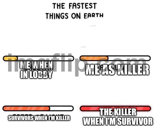 Is this relatable | ME WHEN IN LOBBY; ME AS KILLER; THE KILLER WHEN I’M SURVIVOR; SURVIVORS WHEN I’M KILLER | image tagged in fastest thing possible | made w/ Imgflip meme maker