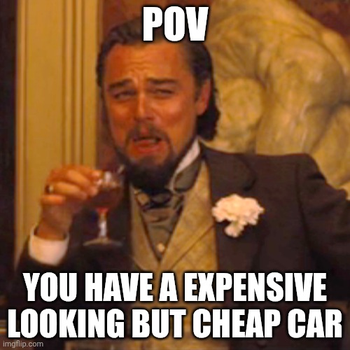Cheap car | POV; YOU HAVE A EXPENSIVE LOOKING BUT CHEAP CAR | image tagged in memes,laughing leo | made w/ Imgflip meme maker