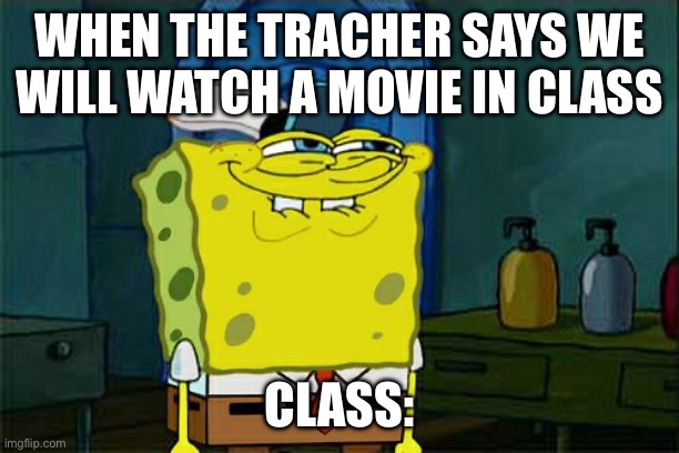 Don't You Squidward Meme | WHEN THE TRACHER SAYS WE WILL WATCH A MOVIE IN CLASS; CLASS: | image tagged in memes,don't you squidward | made w/ Imgflip meme maker