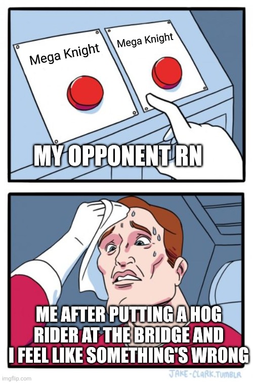 Two Buttons | Mega Knight; Mega Knight; MY OPPONENT RN; ME AFTER PUTTING A HOG RIDER AT THE BRIDGE AND I FEEL LIKE SOMETHING'S WRONG | image tagged in memes,two buttons | made w/ Imgflip meme maker