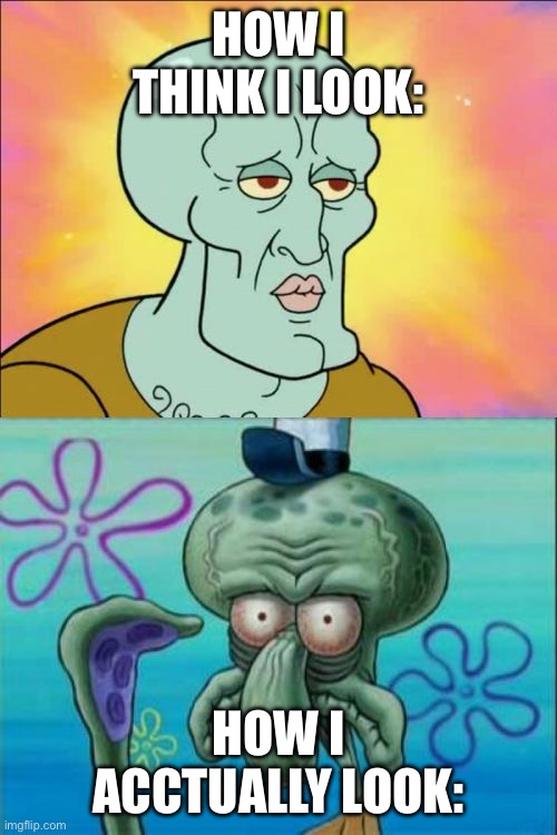 Squidward | HOW I THINK I LOOK:; HOW I ACCTUALLY LOOK: | image tagged in memes,squidward | made w/ Imgflip meme maker