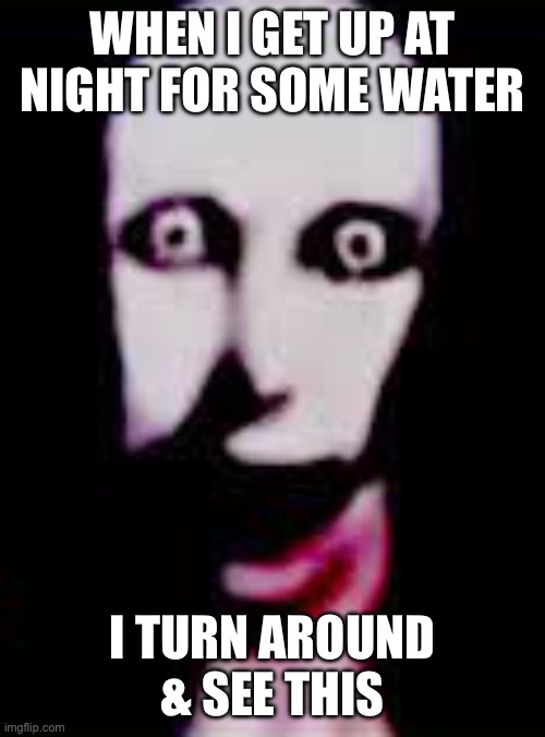 Pinhead | WHEN I GET UP AT NIGHT FOR SOME WATER; I TURN AROUND & SEE THIS | image tagged in pinhead | made w/ Imgflip meme maker