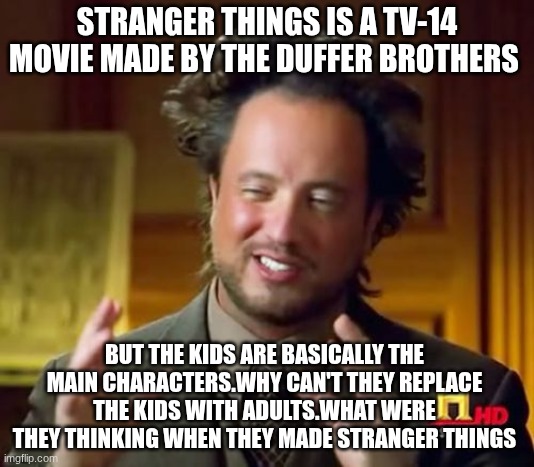Ancient Aliens | STRANGER THINGS IS A TV-14 MOVIE MADE BY THE DUFFER BROTHERS; BUT THE KIDS ARE BASICALLY THE MAIN CHARACTERS.WHY CAN'T THEY REPLACE THE KIDS WITH ADULTS.WHAT WERE THEY THINKING WHEN THEY MADE STRANGER THINGS | image tagged in memes,ancient aliens | made w/ Imgflip meme maker