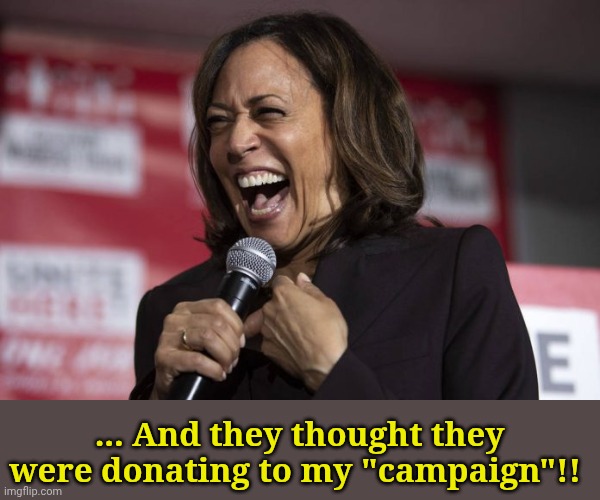 Kamala laughing | ... And they thought they were donating to my "campaign"!! | image tagged in kamala laughing | made w/ Imgflip meme maker