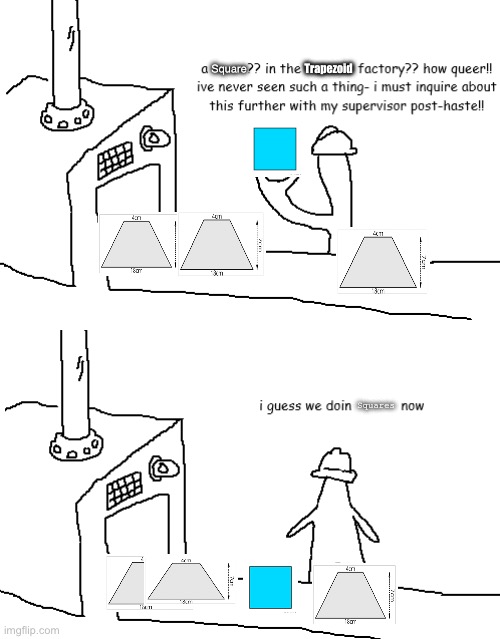 Shape world ah ah shape world | Trapezoid; Square; Squares | image tagged in i guess we doin circles now,shapes | made w/ Imgflip meme maker