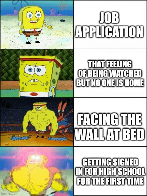 Job applications aren't scary but these are | JOB APPLICATION; THAT FEELING OF BEING WATCHED BUT NO ONE IS HOME; FACING THE WALL AT BED; GETTING SIGNED IN FOR HIGH SCHOOL FOR THE FIRST TIME | image tagged in sponge finna commit muder,ranking | made w/ Imgflip meme maker