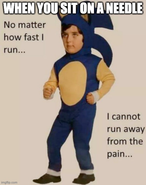 no matter how fast i run, i cannot run away from the pain | WHEN YOU SIT ON A NEEDLE | image tagged in no matter how fast i run i cannot run away from the pain | made w/ Imgflip meme maker